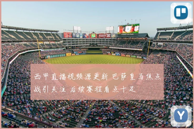 西甲直播视频源更新 巴萨皇马焦点战引关注 后续赛程看点十足