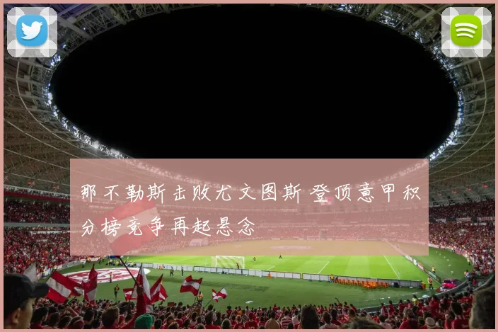 那不勒斯击败尤文图斯 登顶意甲积分榜竞争再起悬念