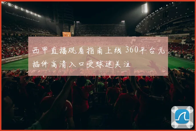 西甲直播观看指南上线 360平台无插件高清入口受球迷关注