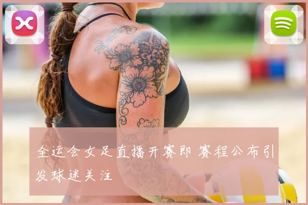 全运会女足直播开赛即 赛程公布引发球迷关注