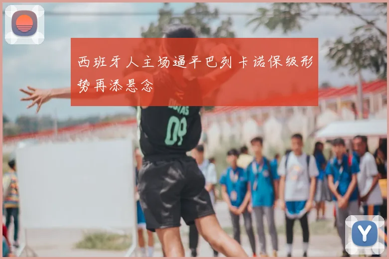 西班牙人主场逼平巴列卡诺保级形势再添悬念