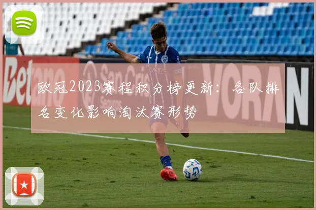 欧冠2023赛程积分榜更新：各队排名变化影响淘汰赛形势