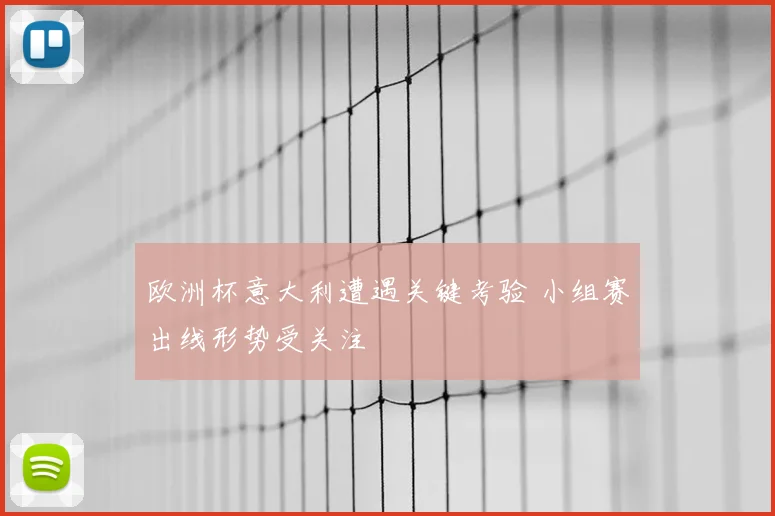 欧洲杯意大利遭遇关键考验 小组赛出线形势受关注