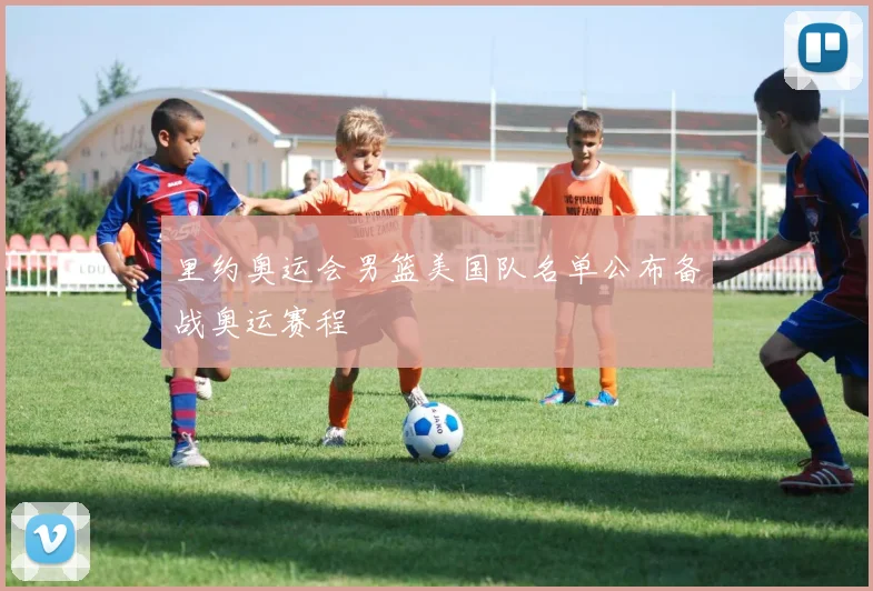 里约奥运会男篮美国队名单公布备战奥运赛程