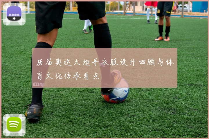 历届奥运火炬手衣服设计回顾与体育文化传承看点