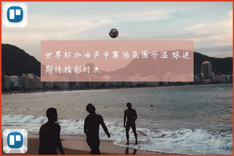 世界杯加油声中赛场氛围升温 球迷期待精彩对决