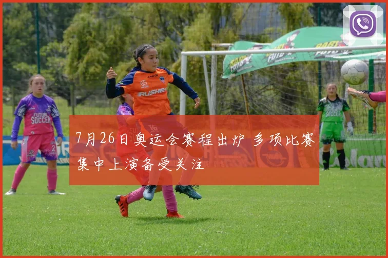 7月26日奥运会赛程出炉 多项比赛集中上演备受关注