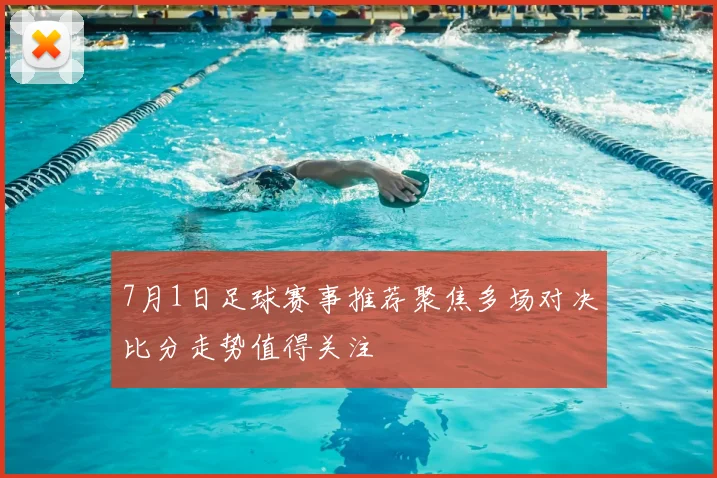 7月1日足球赛事推荐聚焦多场对决比分走势值得关注