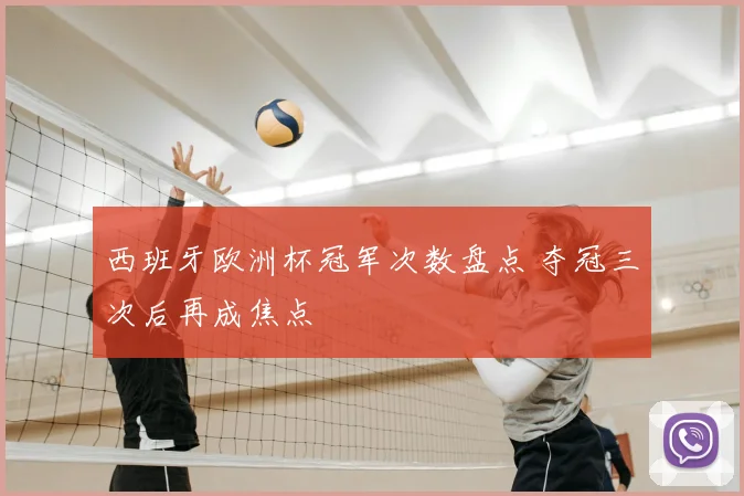 西班牙欧洲杯冠军次数盘点 夺冠三次后再成焦点