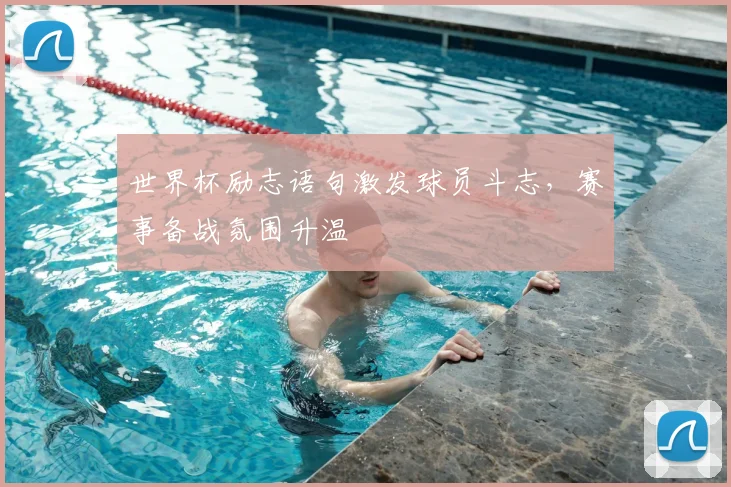 世界杯励志语句激发球员斗志，赛事备战氛围升温