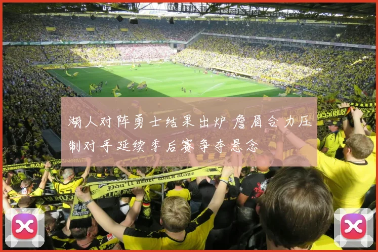 湖人对阵勇士结果出炉 詹眉合力压制对手延续季后赛争夺悬念