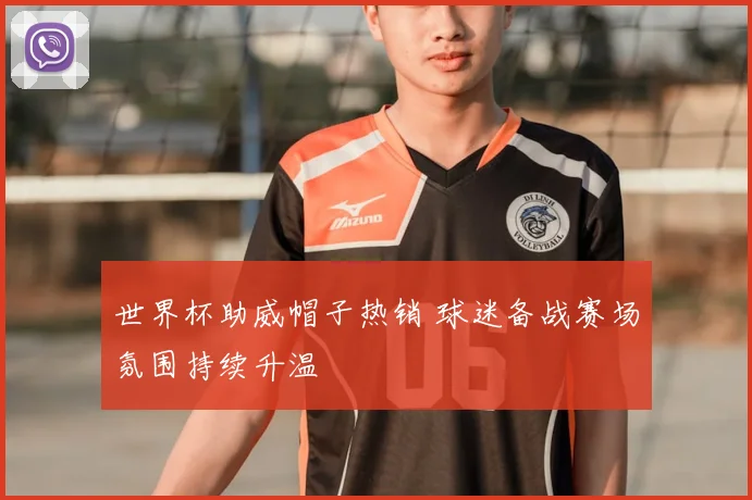 世界杯助威帽子热销 球迷备战赛场氛围持续升温