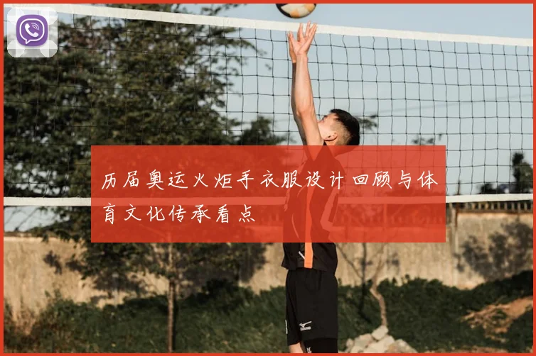 历届奥运火炬手衣服设计回顾与体育文化传承看点