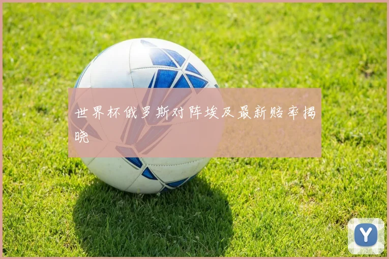 世界杯俄罗斯对阵埃及最新赔率揭晓