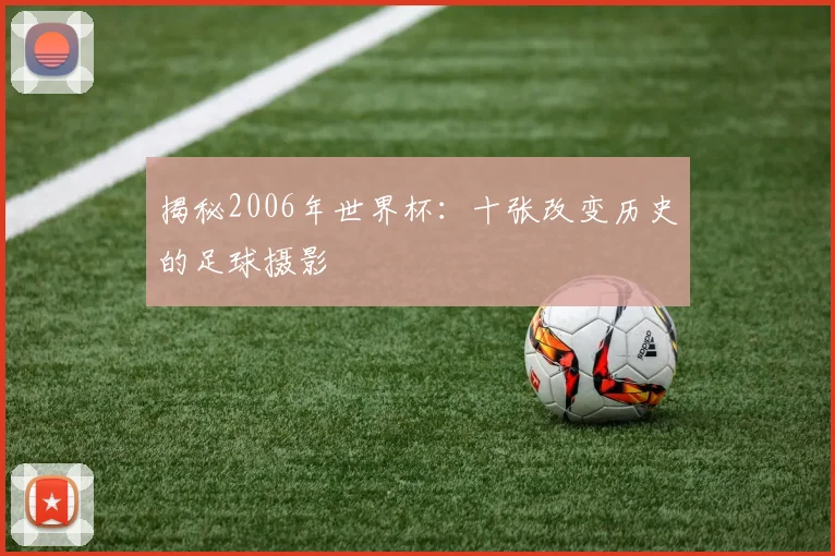 揭秘2006年世界杯：十张改变历史的足球摄影
