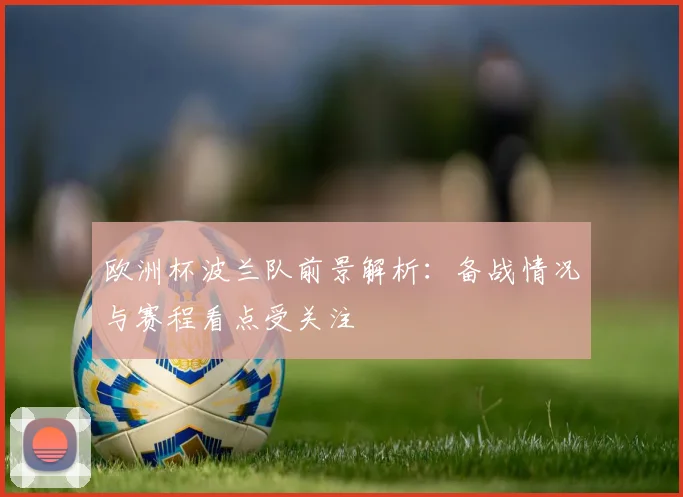 欧洲杯波兰队前景解析：备战情况与赛程看点受关注