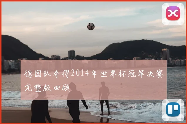 德国队夺得2014年世界杯冠军决赛完整版回顾