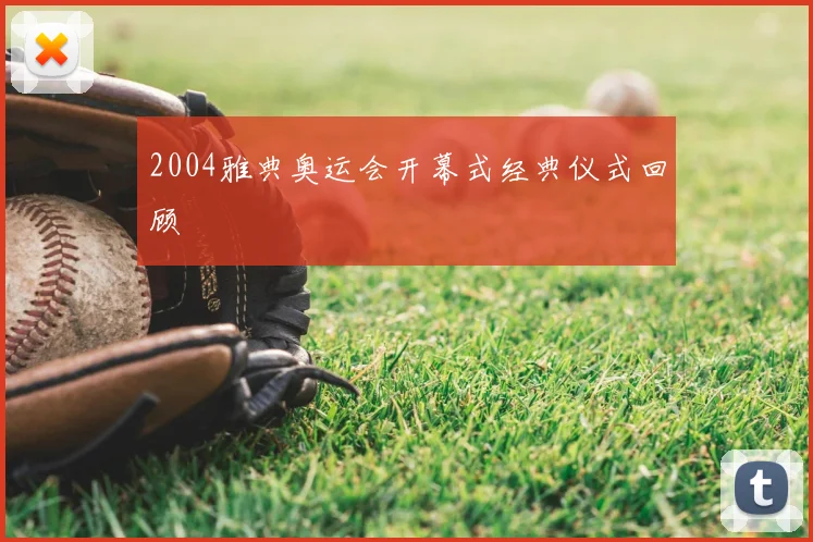 2004雅典奥运会开幕式经典仪式回顾