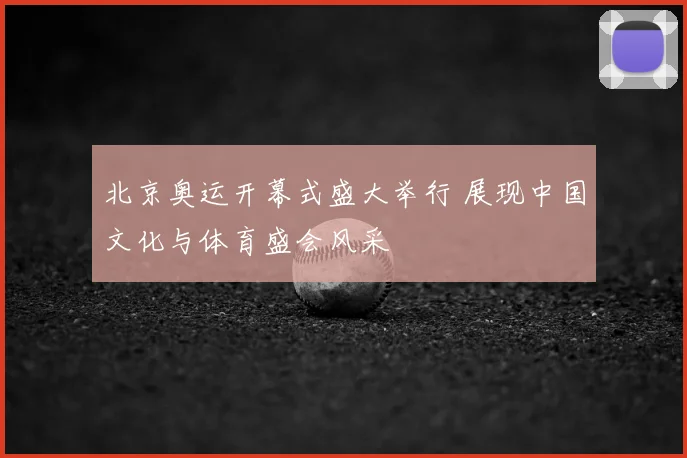 北京奥运开幕式盛大举行 展现中国文化与体育盛会风采