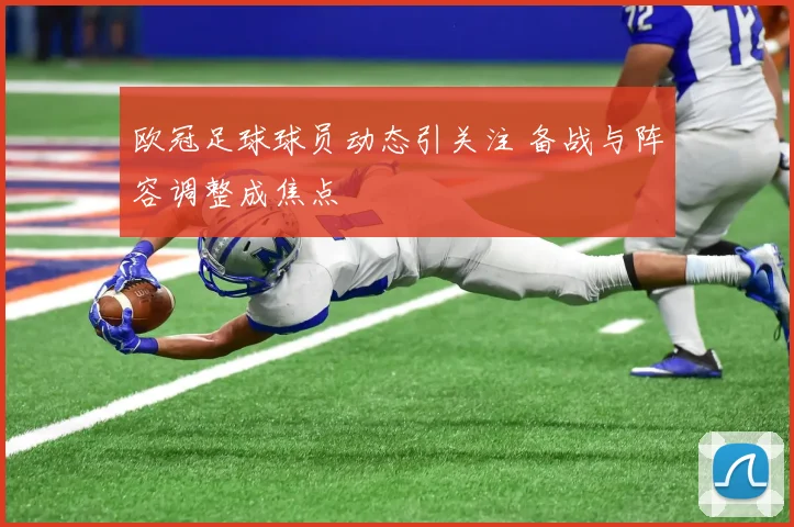 欧冠足球球员动态引关注 备战与阵容调整成焦点