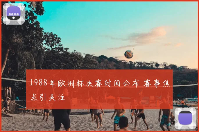 1988年欧洲杯决赛时间公布 赛事焦点引关注