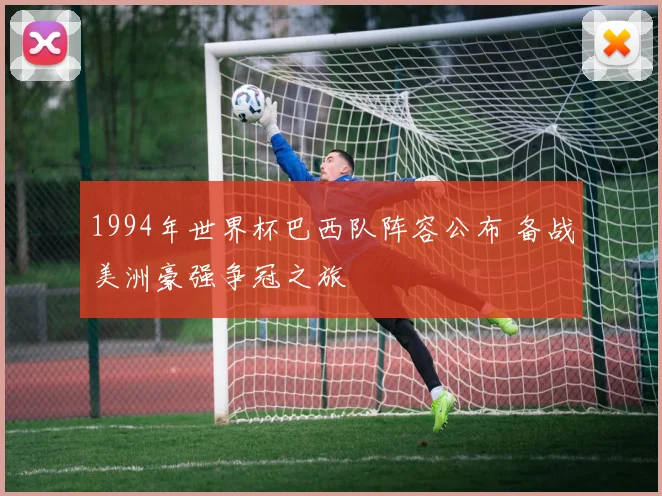 1994年世界杯巴西队阵容公布 备战美洲豪强争冠之旅