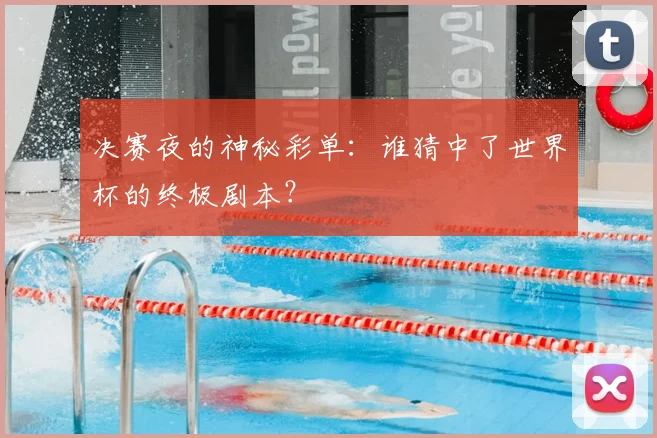 决赛夜的神秘彩单：谁猜中了世界杯的终极剧本？