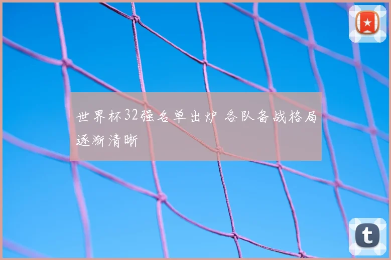 世界杯32强名单出炉 各队备战格局逐渐清晰