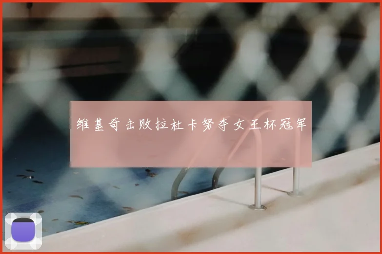 维基奇击败拉杜卡努夺女王杯冠军