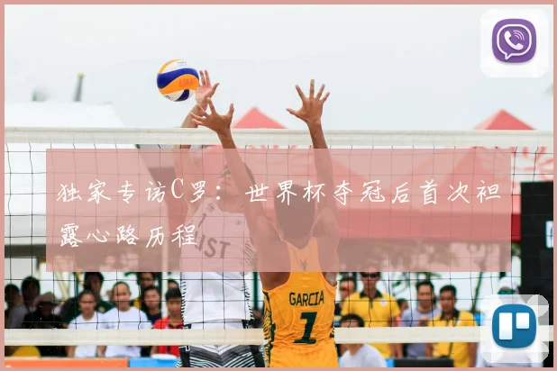 独家专访C罗：世界杯夺冠后首次袒露心路历程
