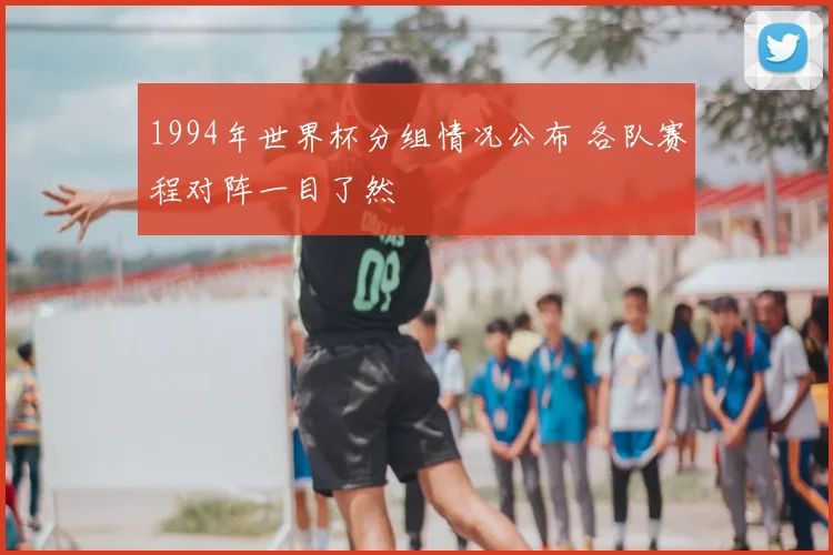 1994年世界杯分组情况公布 各队赛程对阵一目了然