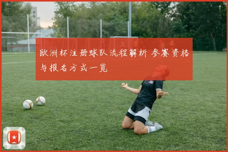 欧洲杯注册球队流程解析 参赛资格与报名方式一览